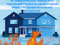 За пожароопасный период-2025 саратовский Росреестр распространил более 700 профилактических материалов