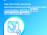Как жителям региона воспользоваться инструментами платформы НСПД в сфере кадастровой оценки?