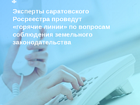 Эксперты саратовского Росреестра проведут «горячие линии» по вопросам соблюдения земельного законодательства